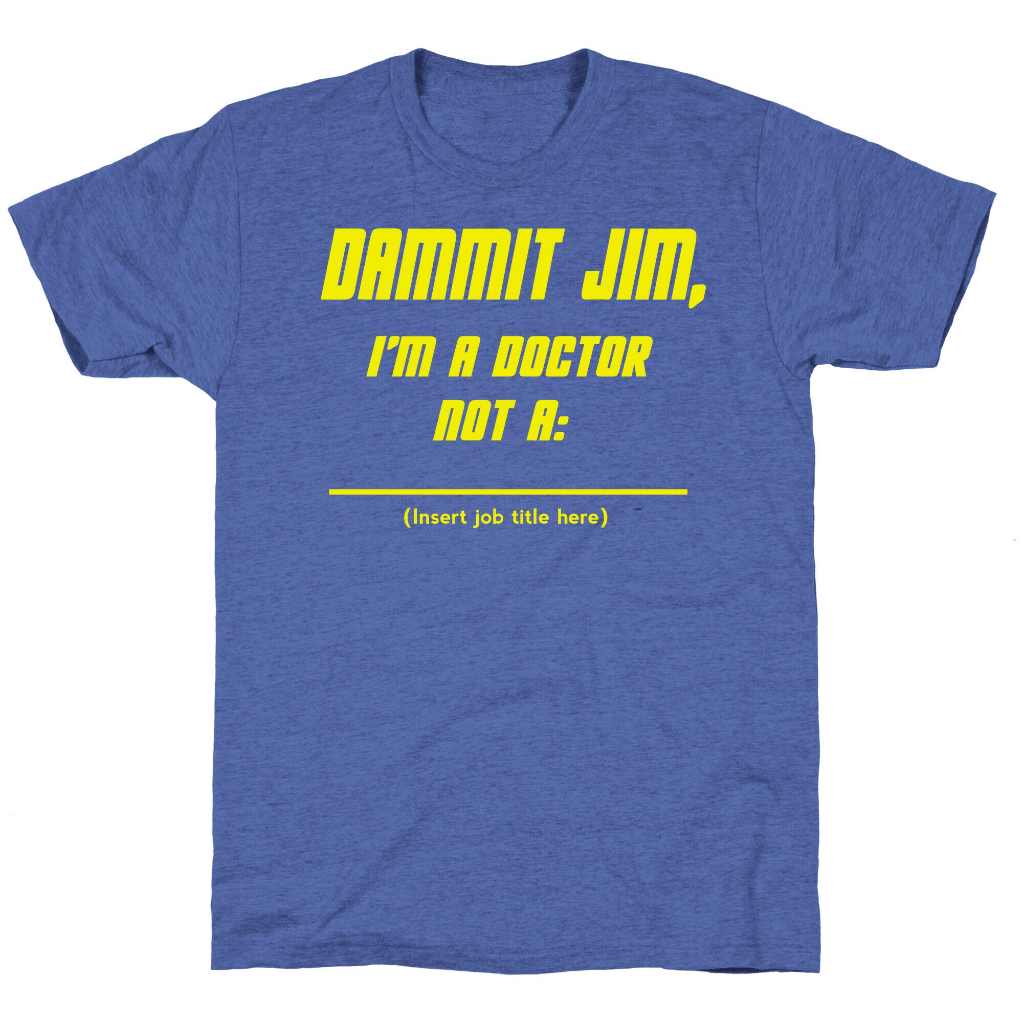 Dammit Jim, I'm a Doctor, Not a (Insert job title here) Unisex Triblend Tee